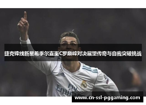 捷克锋线新星希季尔直面C罗巅峰对决展望传奇与自我突破挑战