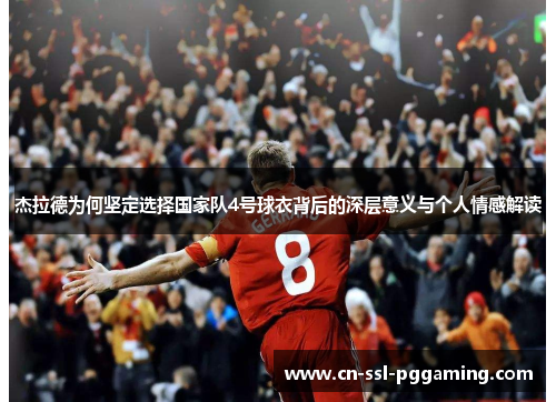 杰拉德为何坚定选择国家队4号球衣背后的深层意义与个人情感解读