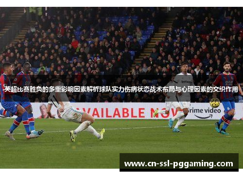 英超比赛胜负的多重影响因素解析球队实力伤病状态战术布局与心理因素的交织作用