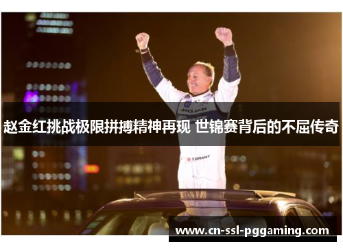 赵金红挑战极限拼搏精神再现 世锦赛背后的不屈传奇