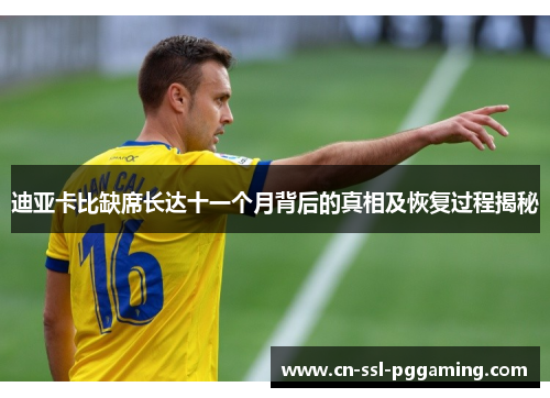 迪亚卡比缺席长达十一个月背后的真相及恢复过程揭秘