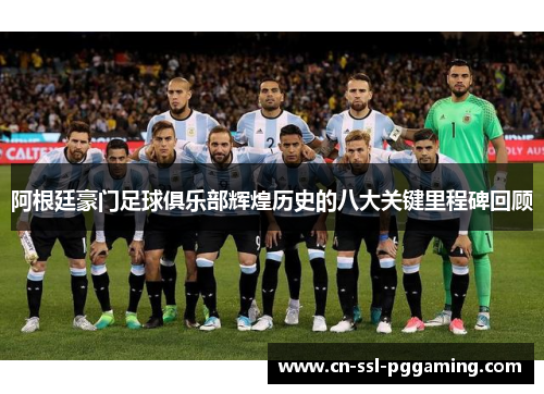 阿根廷豪门足球俱乐部辉煌历史的八大关键里程碑回顾