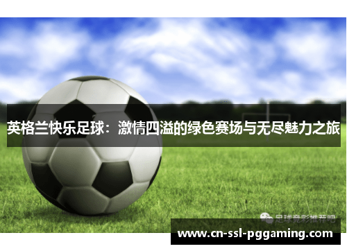 英格兰快乐足球：激情四溢的绿色赛场与无尽魅力之旅