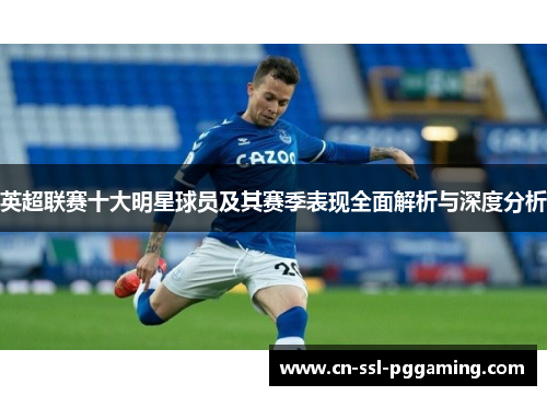 英超联赛十大明星球员及其赛季表现全面解析与深度分析