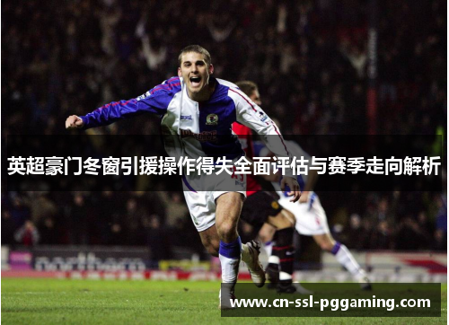 英超豪门冬窗引援操作得失全面评估与赛季走向解析