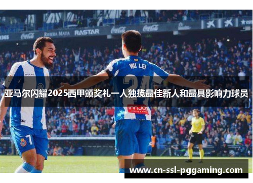 亚马尔闪耀2025西甲颁奖礼一人独揽最佳新人和最具影响力球员