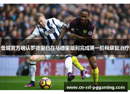 曼城官方确认罗德里已在马德里顺利完成第一阶段康复治疗