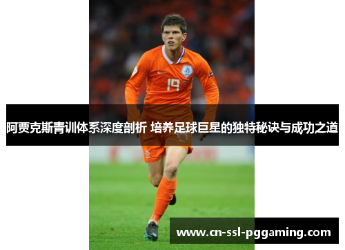 阿贾克斯青训体系深度剖析 培养足球巨星的独特秘诀与成功之道