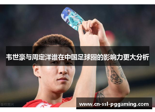韦世豪与周定洋谁在中国足球圈的影响力更大分析