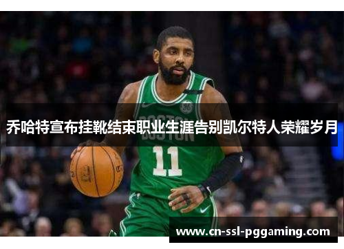 乔哈特宣布挂靴结束职业生涯告别凯尔特人荣耀岁月